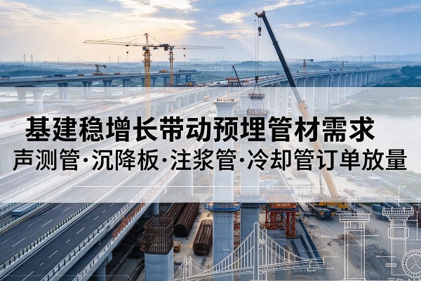 岳麓基建稳增长带动预埋监测管材需求,声测管、沉降板、注浆管订单持续放量