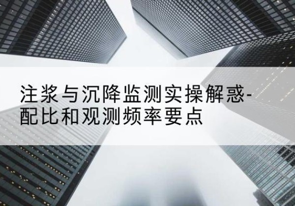 岳麓水泥浆配比不当会不会造成注浆管堵管？-注浆与沉降监测实操解惑-配比和观测频率要点